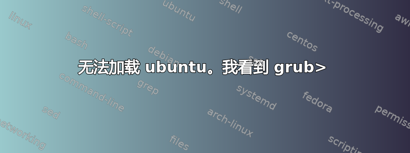 无法加载 ubuntu。我看到 grub>