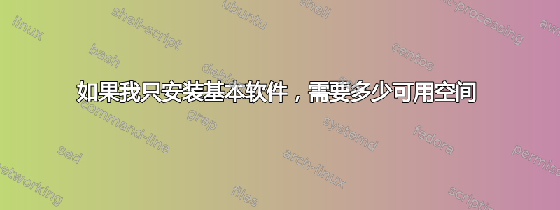 如果我只安装基本软件，需要多少可用空间