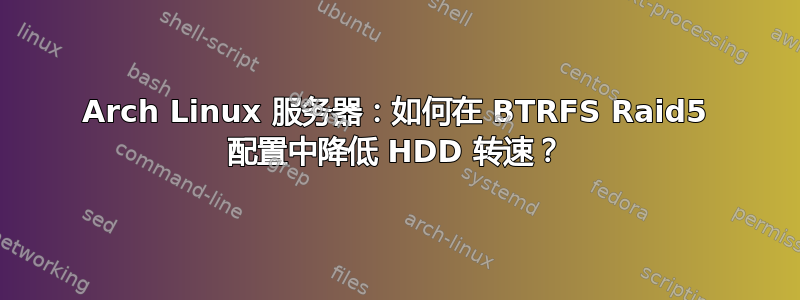 Arch Linux 服务器：如何在 BTRFS Raid5 配置中降低 HDD 转速？