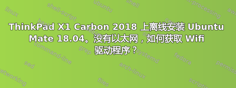 ThinkPad X1 Carbon 2018 上离线安装 Ubuntu Mate 18.04。没有以太网，如何获取 Wifi 驱动程序？