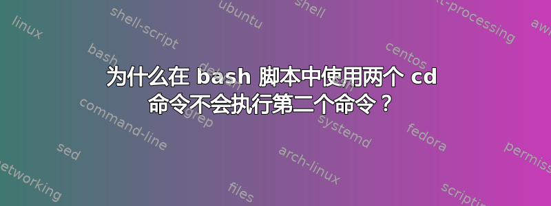 为什么在 bash 脚本中使用两个 cd 命令不会执行第二个命令？