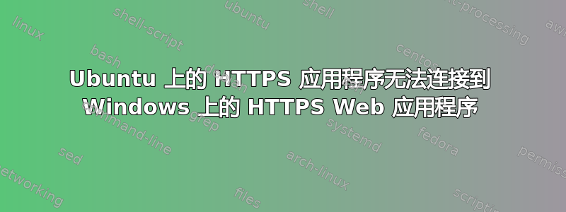 Ubuntu 上的 HTTPS 应用程序无法连接到 Windows 上的 HTTPS Web 应用程序