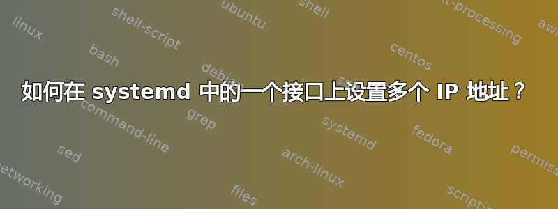 如何在 systemd 中的一个接口上设置多个 IP 地址？