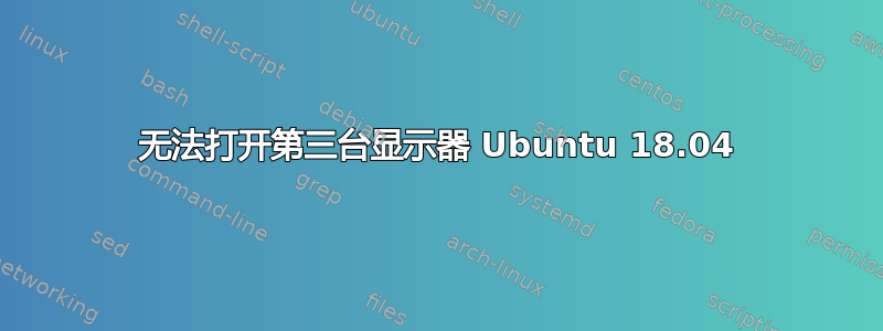 无法打开第三台显示器 Ubuntu 18.04