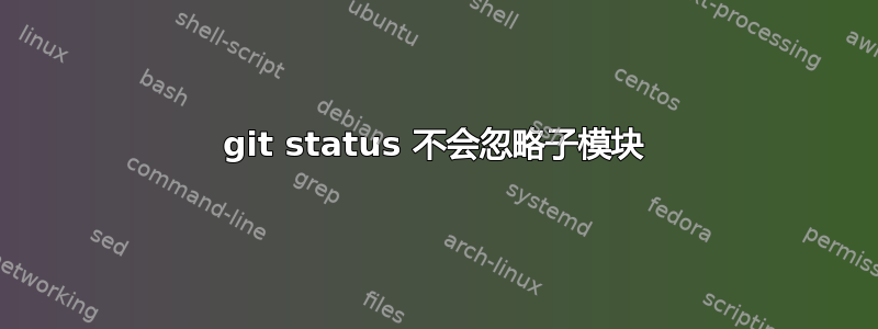 git status 不会忽略子模块