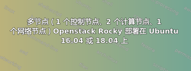 多节点（1 个控制节点、2 个计算节点、1 个网络节点）Openstack Rocky 部署在 Ubuntu 16.04 或 18.04 上