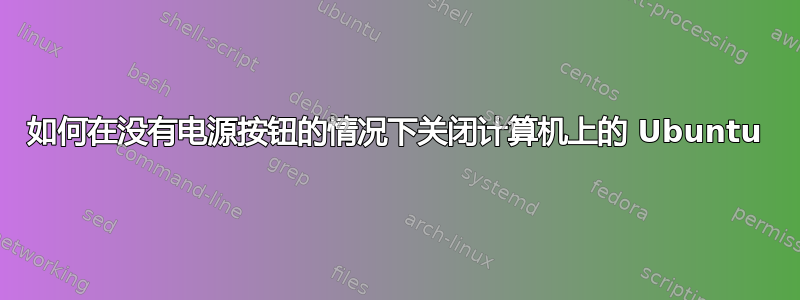 如何在没有电源按钮的情况下关闭计算机上的 Ubuntu