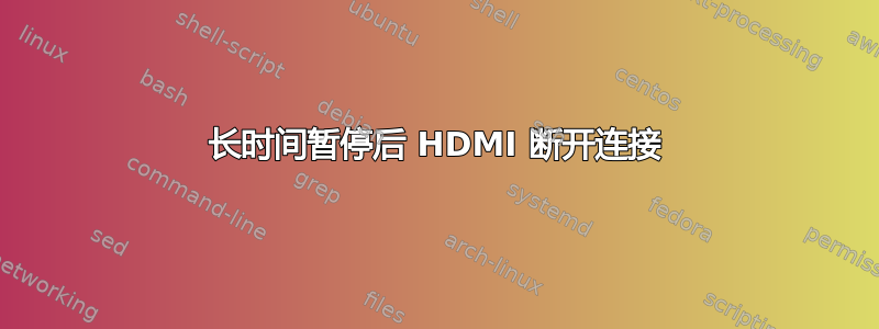 长时间暂停后 HDMI 断开连接