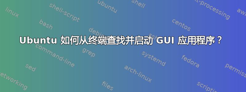 Ubuntu 如何从终端查找并启动 GUI 应用程序？