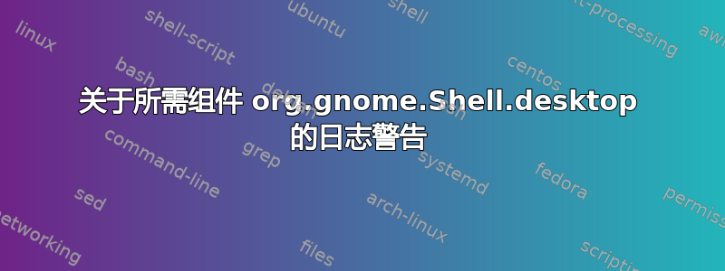 关于所需组件 org.gnome.Shell.desktop 的日志警告