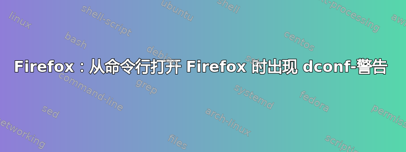 Firefox：从命令行打开 Firefox 时出现 dconf-警告