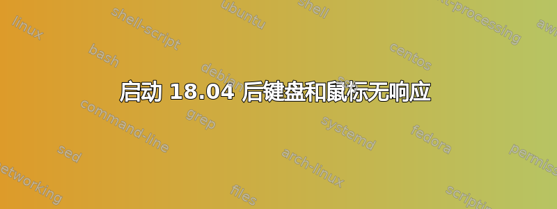 启动 18.04 后键盘和鼠标无响应