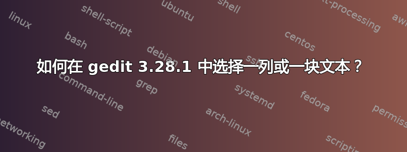 如何在 gedit 3.28.1 中选择一列或一块文本？