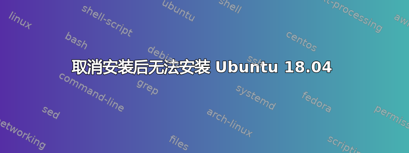 取消安装后无法安装 Ubuntu 18.04