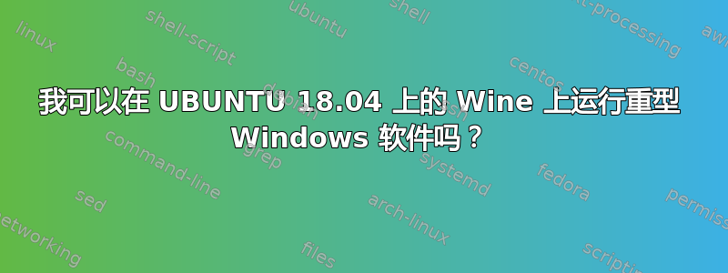 我可以在 UBUNTU 18.04 上的 Wine 上运行重型 Windows 软件吗？