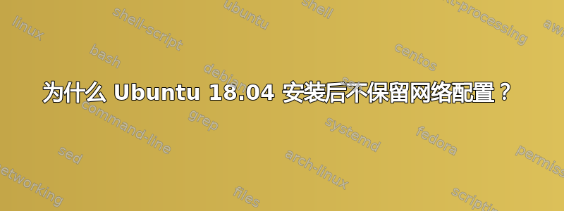 为什么 Ubuntu 18.04 安装后不保留网络配置？