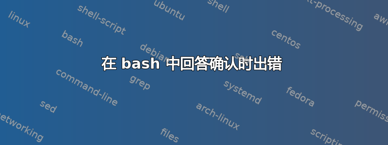 在 bash 中回答确认时出错