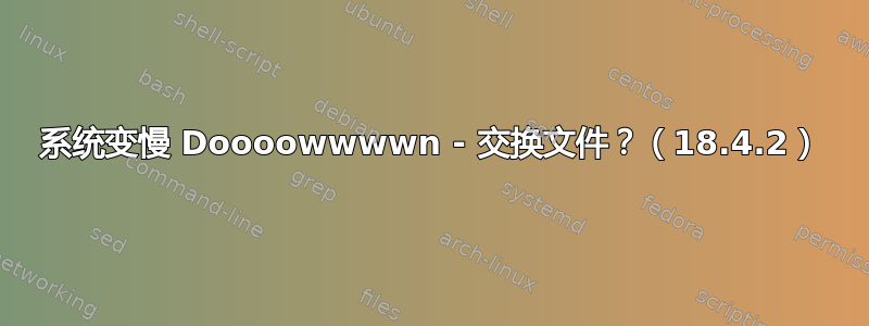 系统变慢 Doooowwwwn - 交换文件？（18.4.2）