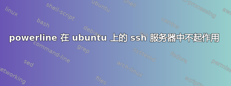 powerline 在 ubuntu 上的 ssh 服务器中不起作用