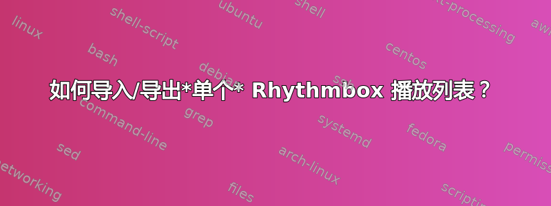 如何导入/导出*单个* Rhythmbox 播放列表？