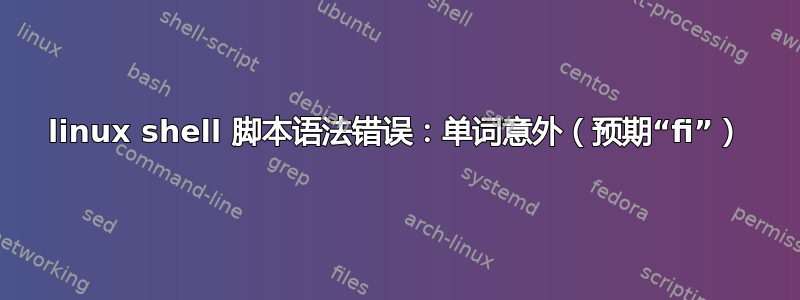 linux shell 脚本语法错误：单词意外（预期“fi”）