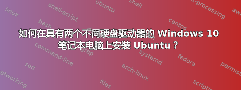 如何在具有两个不同硬盘驱动器的 Windows 10 笔记本电脑上安装 Ubuntu？