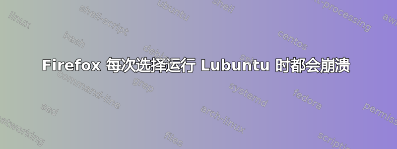 Firefox 每次选择运行 Lubuntu 时都会崩溃