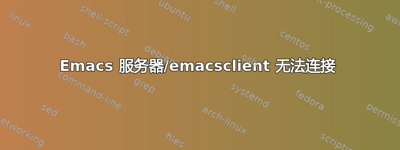 Emacs 服务器/emacsclient 无法连接