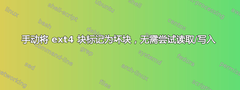 手动将 ext4 块标记为坏块，无需尝试读取/写入