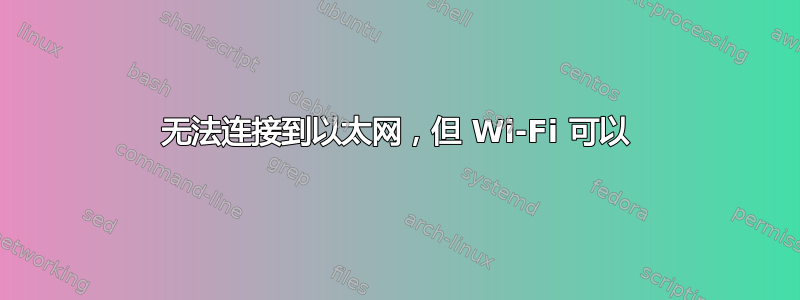 无法连接到以太网，但 Wi-Fi 可以