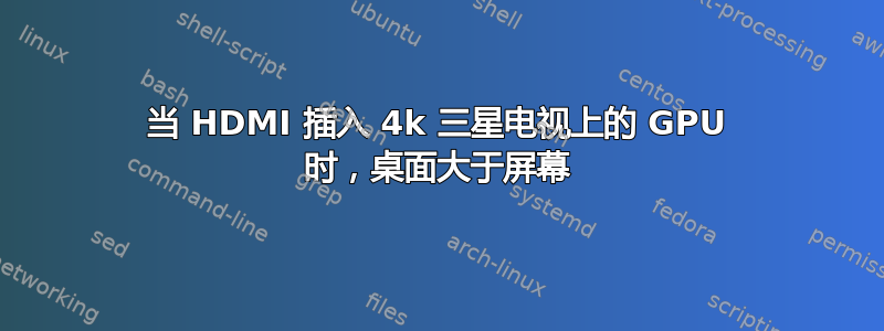 当 HDMI 插入 4k 三星电视上的 GPU 时，桌面大于屏幕