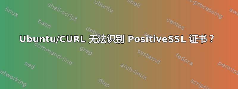 Ubuntu/CURL 无法识别 PositiveSSL 证书？