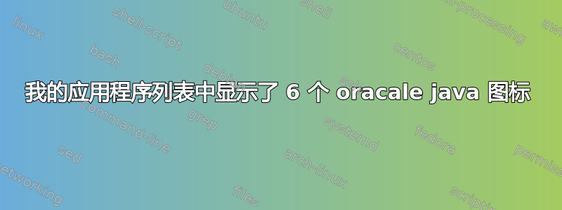 我的应用程序列表中显示了 6 个 oracale java 图标