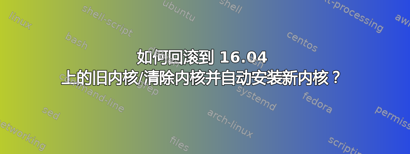 如何回滚到 16.04 上的旧内核/清除内核并自动安装新内核？