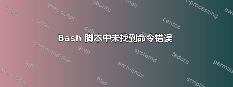 Bash 脚本中未找到命令错误