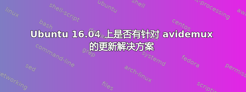 Ubuntu 16.04 上是否有针对 avidemux 的更新解决方案