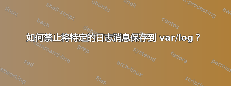 如何禁止将特定的日志消息保存到 var/log？