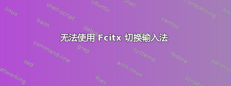 无法使用 Fcitx 切换输入法