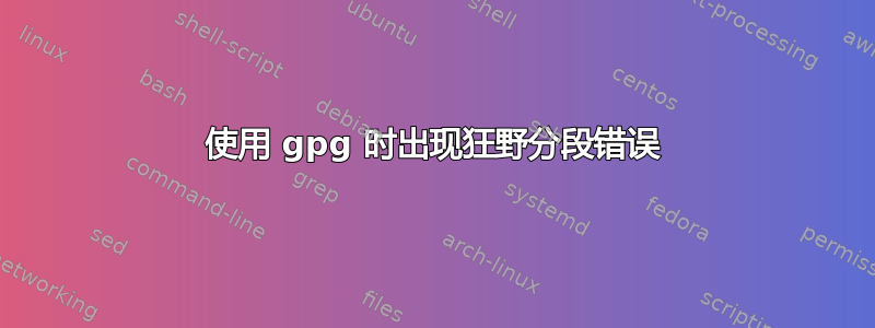 使用 gpg 时出现狂野分段错误