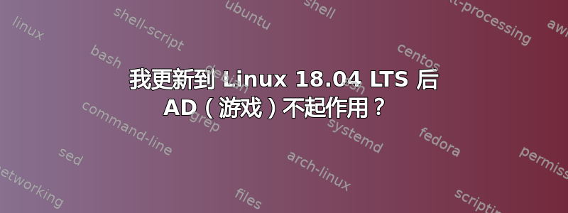 0 我更新到 Linux 18.04 LTS 后 AD（游戏）不起作用？ 