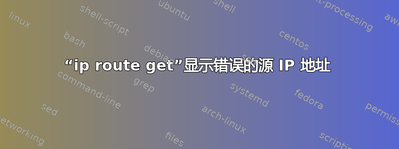 “ip route get”显示错误的源 IP 地址