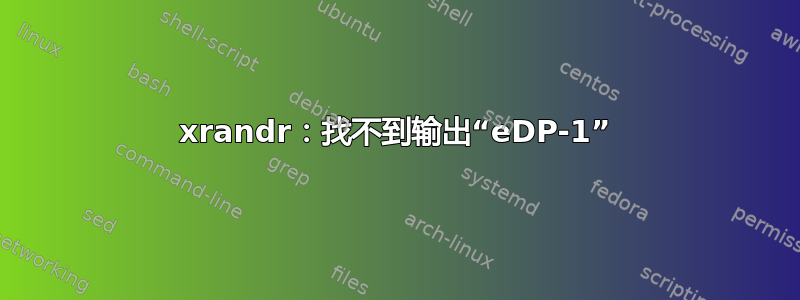 xrandr：找不到输出“eDP-1”