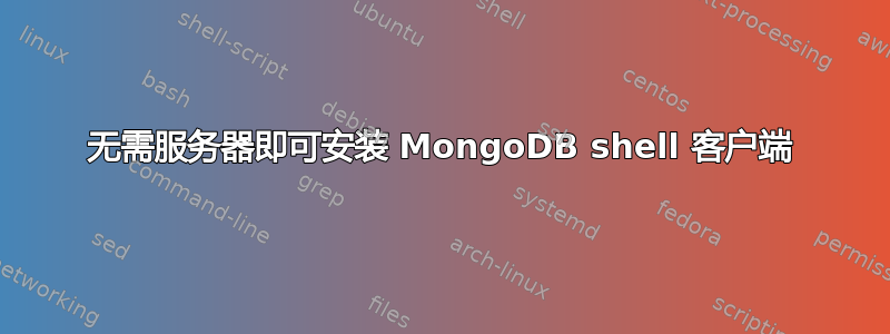 无需服务器即可安装 MongoDB shell 客户端