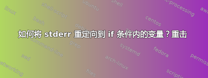 如何将 stderr 重定向到 if 条件内的变量？重击