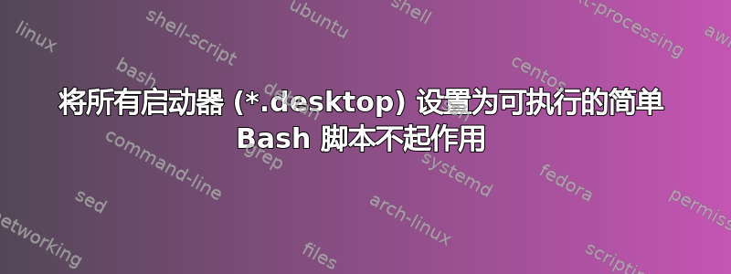 将所有启动器 (*.desktop) 设置为可执行的简单 Bash 脚本不起作用