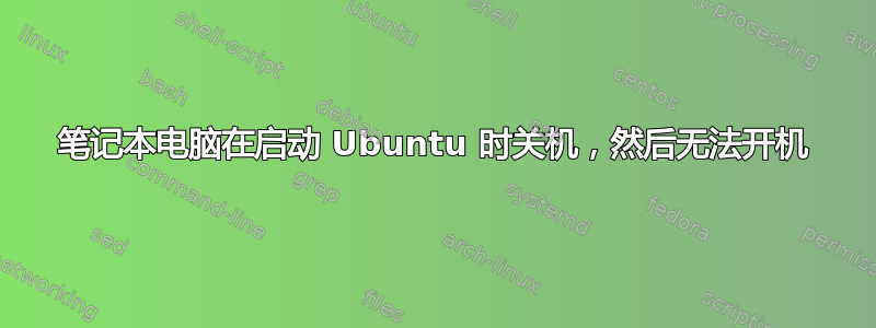 笔记本电脑在启动 Ubuntu 时关机，然后无法开机