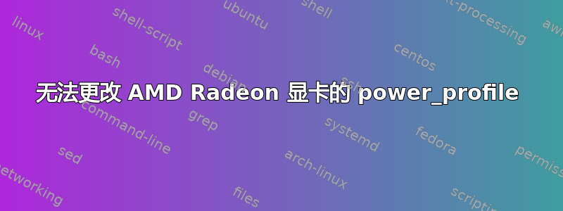 无法更改 AMD Radeon 显卡的 power_profile