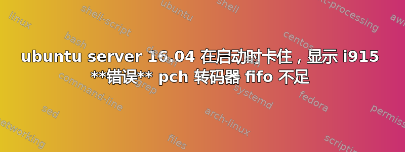 ubuntu server 16.04 在启动时卡住，显示 i915 **错误** pch 转码器 fifo 不足