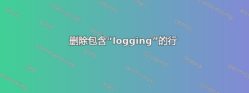 删除包含“logging”的行