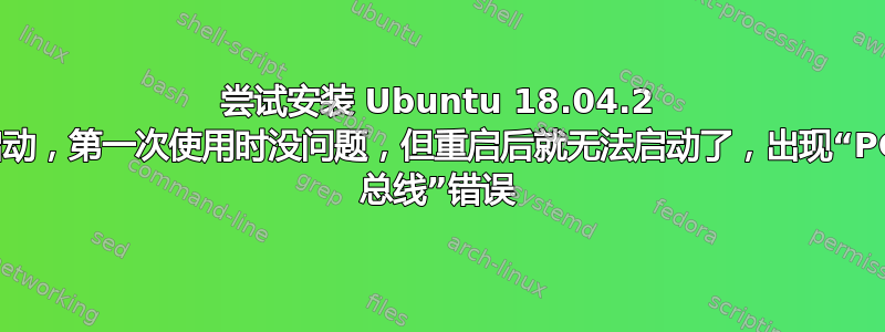 尝试安装 Ubuntu 18.04.2 双启动，第一次使用时没问题，但重启后就无法启动了，出现“PCIe 总线”错误